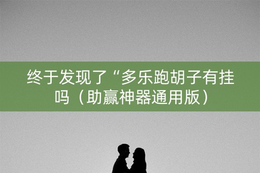 终于发现了“多乐跑胡子有挂吗（助赢神器通用版）