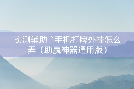 实测辅助“手机打牌外挂怎么弄（助赢神器通用版）