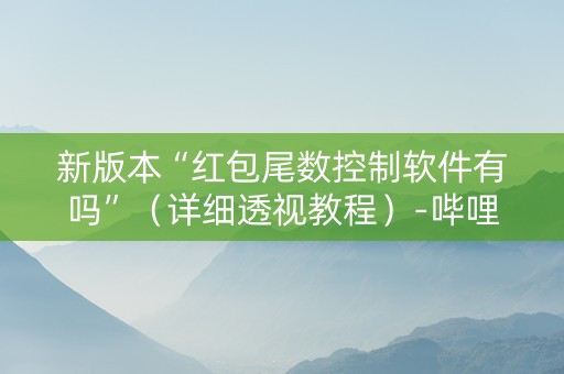 新版本“红包尾数控制软件有吗”（详细透视教程）-哔哩哔哩