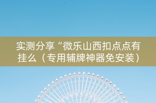 实测分享“微乐山西扣点点有挂么（专用辅牌神器免安装）