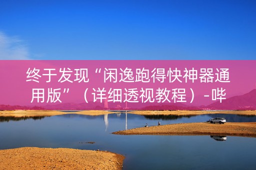 终于发现“闲逸跑得快神器通用版”（详细透视教程）-哔哩哔哩