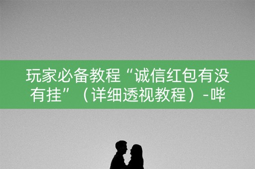 玩家必备教程“诚信红包有没有挂”（详细透视教程）-哔哩哔哩