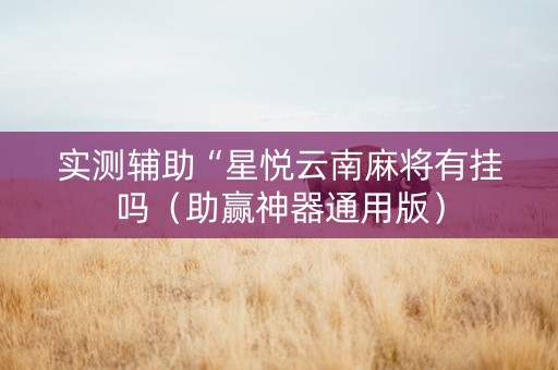实测辅助“星悦云南麻将有挂吗（助赢神器通用版）