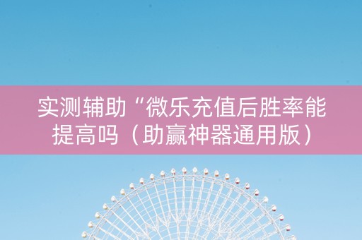 实测辅助“微乐充值后胜率能提高吗（助赢神器通用版）