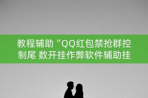 教程辅助“QQ红包禁抢群控制尾 数开挂作弊软件辅助挂”（详细透视教程）-哔哩哔哩