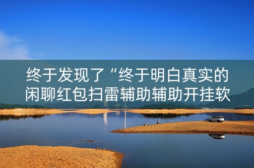 终于发现了“终于明白真实的闲聊红包扫雷辅助辅助开挂软件”（详细透视教程）-哔哩哔哩