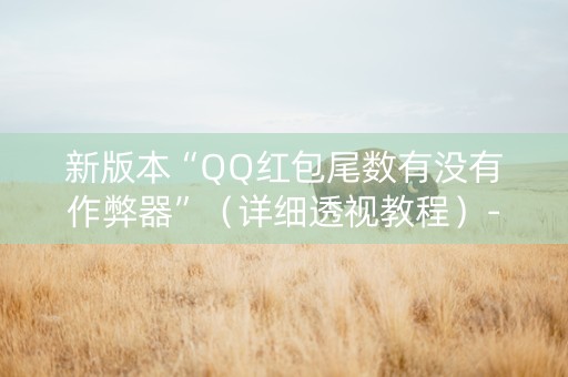 新版本“QQ红包尾数有没有作弊器”（详细透视教程）-哔哩哔哩
