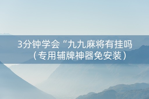 3分钟学会“九九麻将有挂吗（专用辅牌神器免安装）