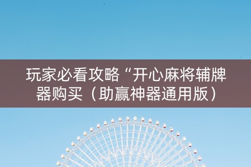 玩家必看攻略“开心麻将辅牌器购买（助赢神器通用版）