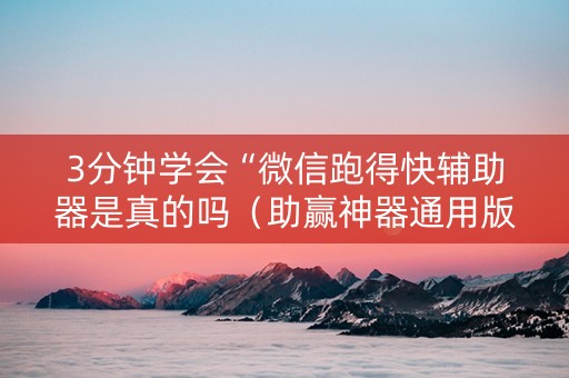 3分钟学会“微信跑得快辅助器是真的吗（助赢神器通用版）