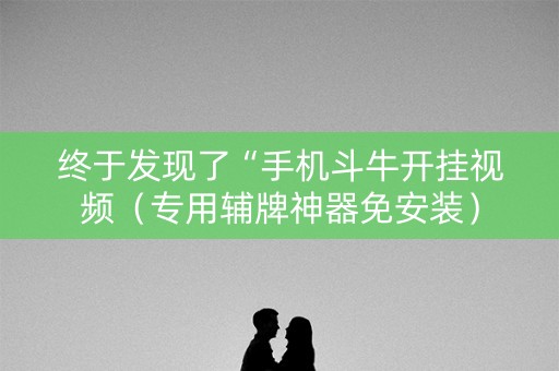 终于发现了“手机斗牛开挂视频（专用辅牌神器免安装）