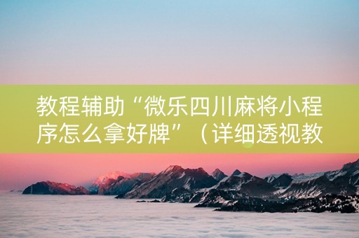 教程辅助“微乐四川麻将小程序怎么拿好牌”（详细透视教程）-哔哩哔哩