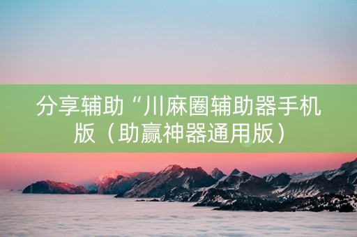 分享辅助“川麻圈辅助器手机版（助赢神器通用版）