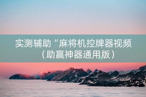 实测辅助“麻将机控牌器视频（助赢神器通用版）