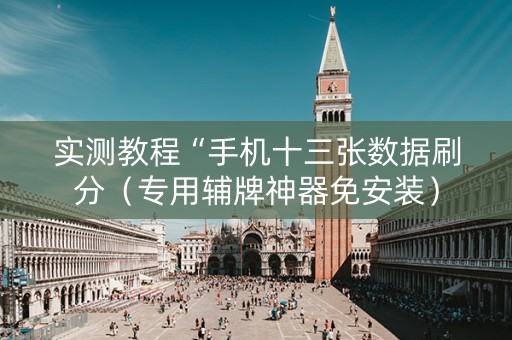 实测教程“手机十三张数据刷分（专用辅牌神器免安装）