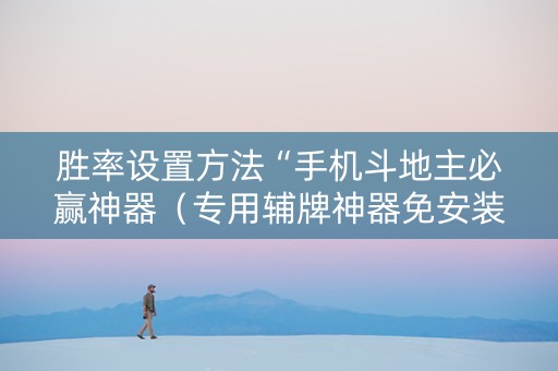胜率设置方法“手机斗地主必赢神器（专用辅牌神器免安装）