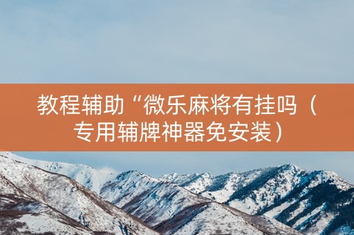 教程辅助“微乐麻将有挂吗（专用辅牌神器免安装）