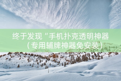终于发现“手机扑克透明神器（专用辅牌神器免安装）