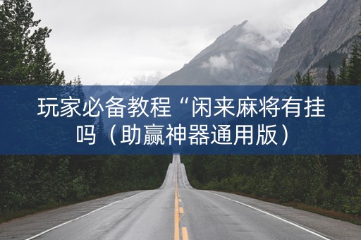 玩家必备教程“闲来麻将有挂吗（助赢神器通用版）