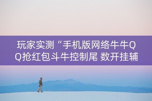 玩家实测“手机版网络牛牛QQ抢红包斗牛控制尾 数开挂辅助”（详细透视教程）-哔哩哔哩