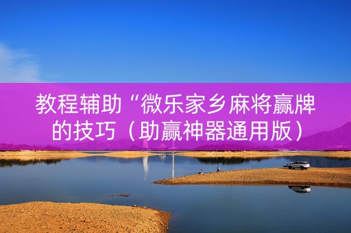 教程辅助“微乐家乡麻将赢牌的技巧（助赢神器通用版）