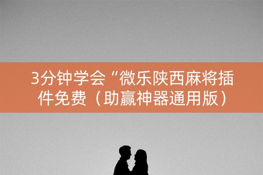 3分钟学会“微乐陕西麻将插件免费（助赢神器通用版）