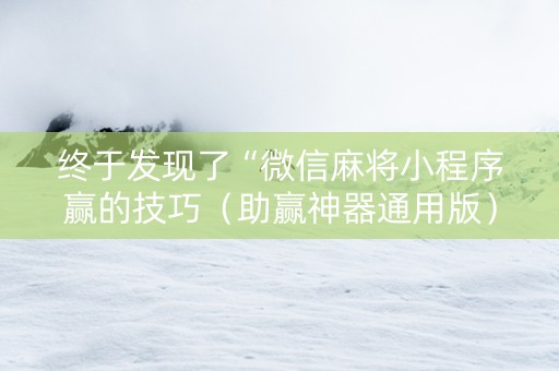 终于发现了“微信麻将小程序赢的技巧（助赢神器通用版）
