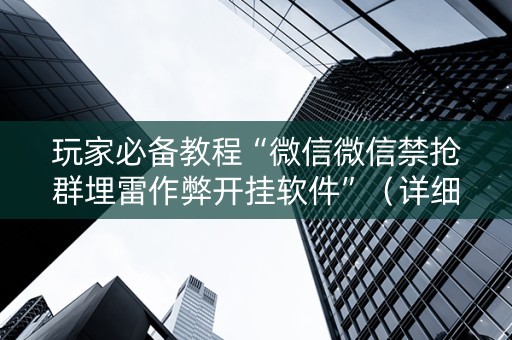 玩家必备教程“微信微信禁抢群埋雷作弊开挂软件”（详细透视教程）-哔哩哔哩