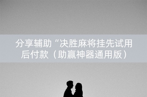 分享辅助“决胜麻将挂先试用后付款（助赢神器通用版）