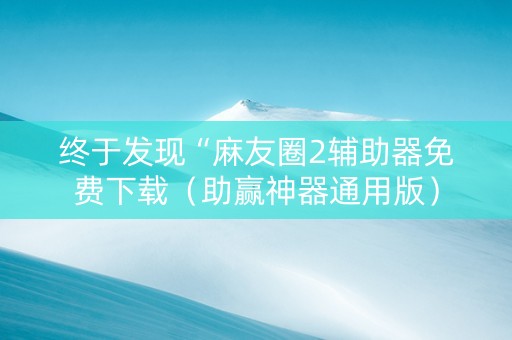 终于发现“麻友圈2辅助器免费下载（助赢神器通用版）