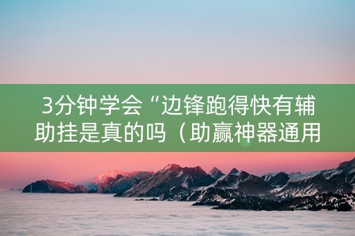 3分钟学会“边锋跑得快有辅助挂是真的吗（助赢神器通用版）