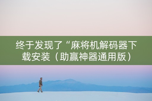 终于发现了“麻将机解码器下载安装（助赢神器通用版）