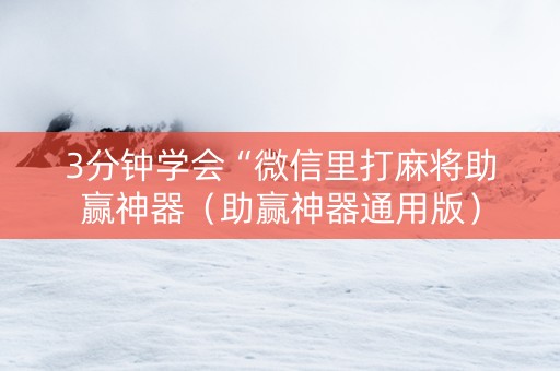 3分钟学会“微信里打麻将助赢神器（助赢神器通用版）