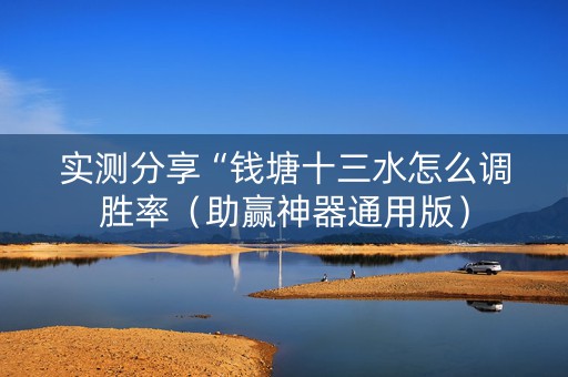 实测分享“钱塘十三水怎么调胜率（助赢神器通用版）