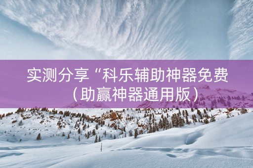 实测分享“科乐辅助神器免费（助赢神器通用版）