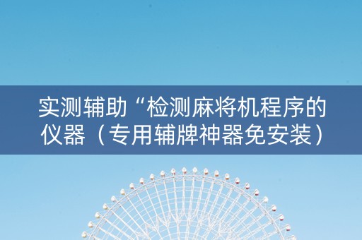 实测辅助“检测麻将机程序的仪器（专用辅牌神器免安装）