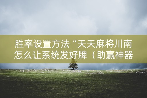 胜率设置方法“天天麻将川南怎么让系统发好牌（助赢神器通用版）