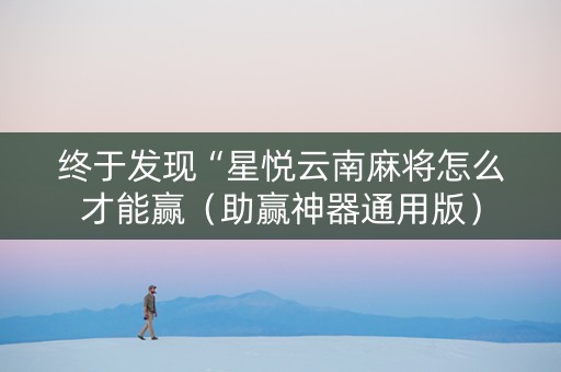 终于发现“星悦云南麻将怎么才能赢（助赢神器通用版）