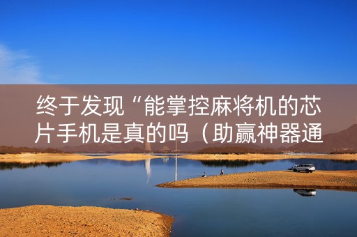 终于发现“能掌控麻将机的芯片手机是真的吗（助赢神器通用版）