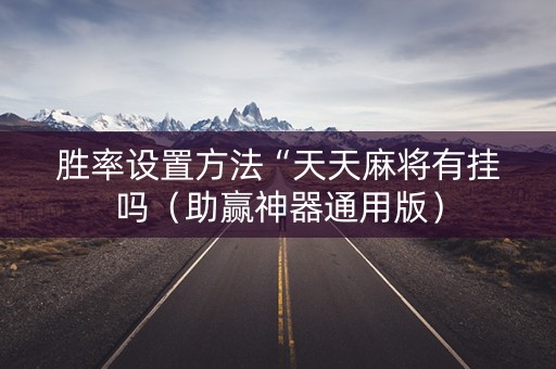 胜率设置方法“天天麻将有挂吗（助赢神器通用版）