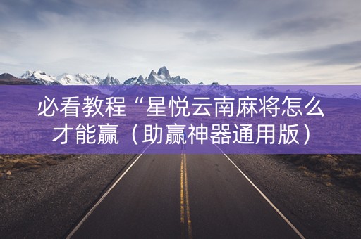 必看教程“星悦云南麻将怎么才能赢（助赢神器通用版）