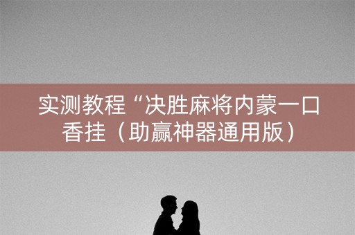实测教程“决胜麻将内蒙一口香挂（助赢神器通用版）