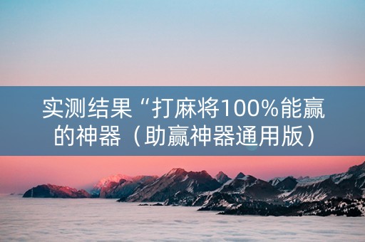 实测结果“打麻将100%能赢的神器（助赢神器通用版）