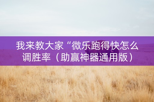 我来教大家“微乐跑得快怎么调胜率（助赢神器通用版）