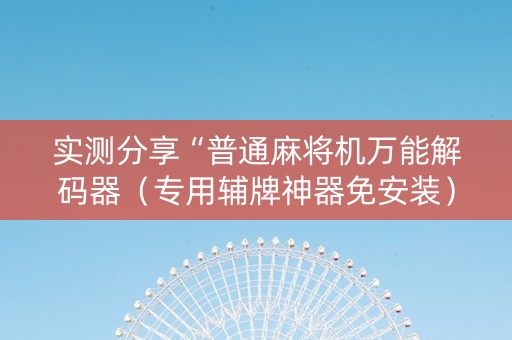 实测分享“普通麻将机万能解码器（专用辅牌神器免安装）