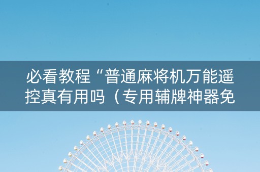 必看教程“普通麻将机万能遥控真有用吗（专用辅牌神器免安装）