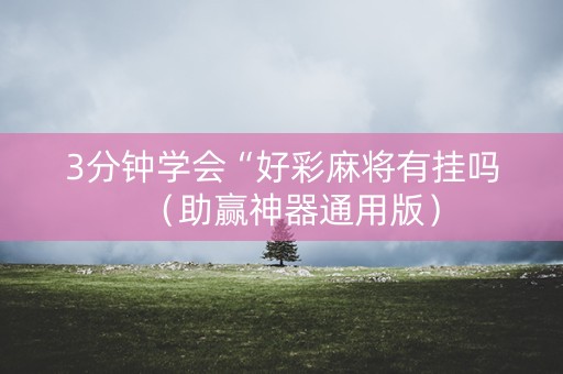 3分钟学会“好彩麻将有挂吗（助赢神器通用版）
