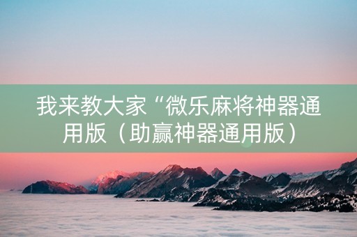 我来教大家“微乐麻将神器通用版（助赢神器通用版）