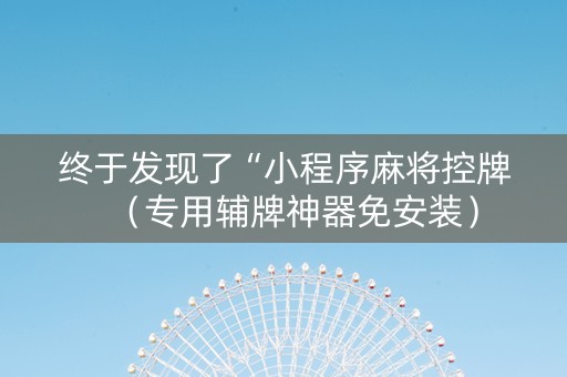 终于发现了“小程序麻将控牌（专用辅牌神器免安装）
