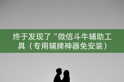 终于发现了“微信斗牛辅助工具（专用辅牌神器免安装）